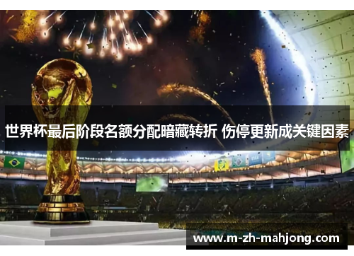 世界杯最后阶段名额分配暗藏转折 伤停更新成关键因素