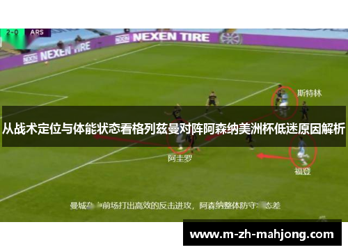 从战术定位与体能状态看格列兹曼对阵阿森纳美洲杯低迷原因解析