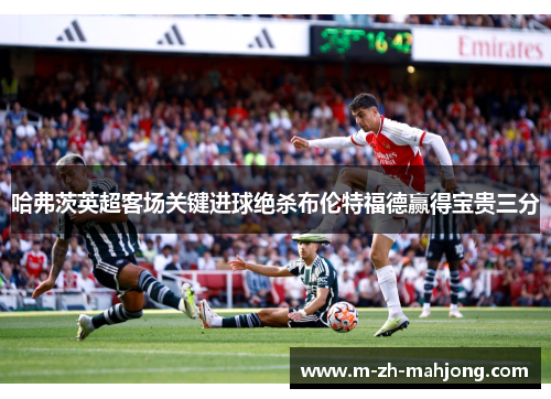 哈弗茨英超客场关键进球绝杀布伦特福德赢得宝贵三分