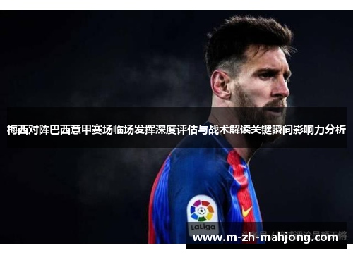 梅西对阵巴西意甲赛场临场发挥深度评估与战术解读关键瞬间影响力分析