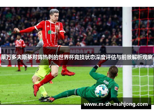 莱万多夫斯基对阵热刺的世界杯竞技状态深度评估与前景解析观察
