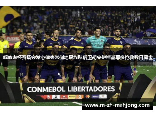 解放者杯赛场突发心律失常倒地民族队后卫胡安伊斯基耶多抢救数日离世