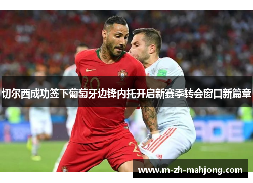 切尔西成功签下葡萄牙边锋内托开启新赛季转会窗口新篇章