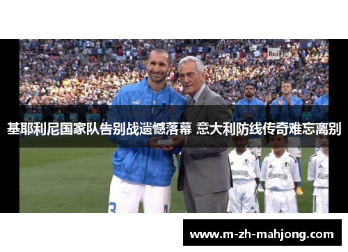 基耶利尼国家队告别战遗憾落幕 意大利防线传奇难忘离别