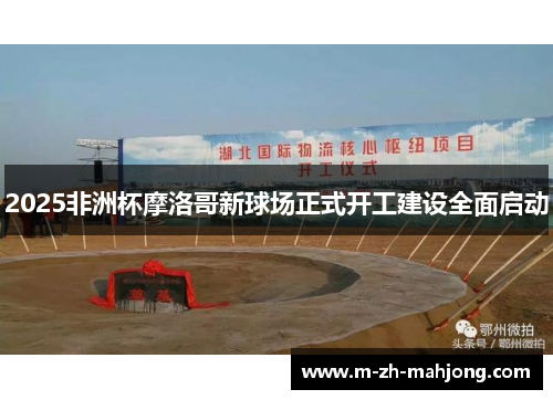 2025非洲杯摩洛哥新球场正式开工建设全面启动 2025非洲杯摩洛哥新球场正式开工建设全面启动