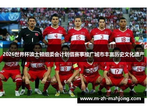 2026世界杯波士顿组委会计划借赛事推广城市丰富历史文化遗产