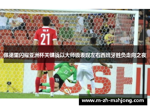 佩德里闪耀亚洲杯关键战以大师级表现左右西班牙胜负走向之夜 佩德里闪耀亚洲杯关键战以大师级表现左右西班牙胜负走向之夜