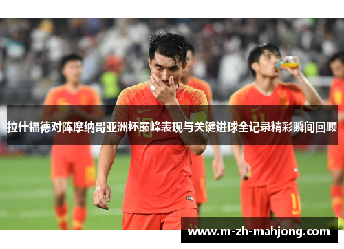 拉什福德对阵摩纳哥亚洲杯巅峰表现与关键进球全记录精彩瞬间回顾