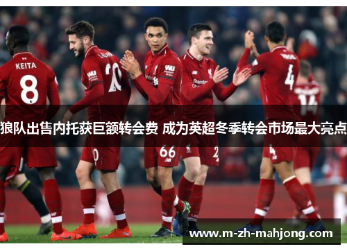 狼队出售内托获巨额转会费 成为英超冬季转会市场最大亮点 狼队出售内托获巨额转会费 成为英超冬季转会市场最大亮点