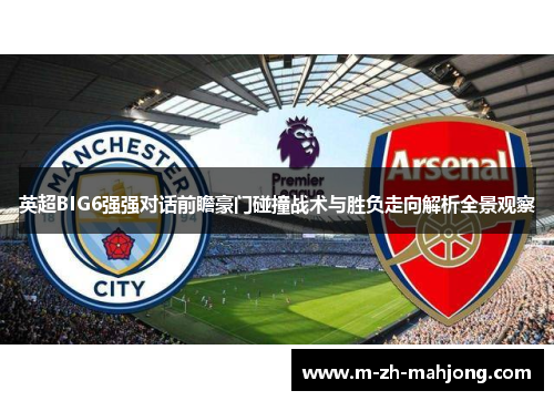 英超BIG6强强对话前瞻豪门碰撞战术与胜负走向解析全景观察