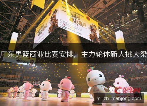 广东男篮商业比赛安排，主力轮休新人挑大梁