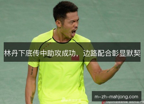 林丹下底传中助攻成功，边路配合彰显默契